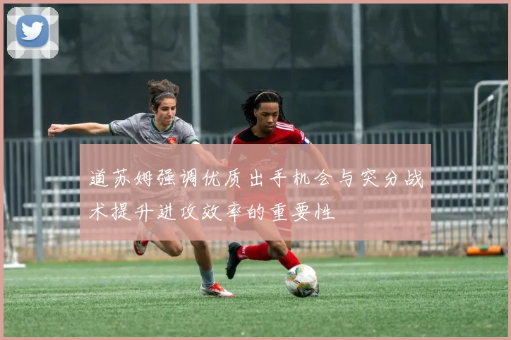 道苏姆强调优质出手机会与突分战术提升进攻效率的重要性