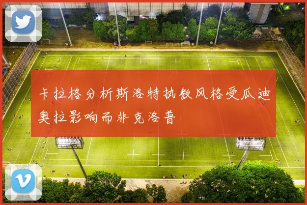 卡拉格分析斯洛特执教风格受瓜迪奥拉影响而非克洛普