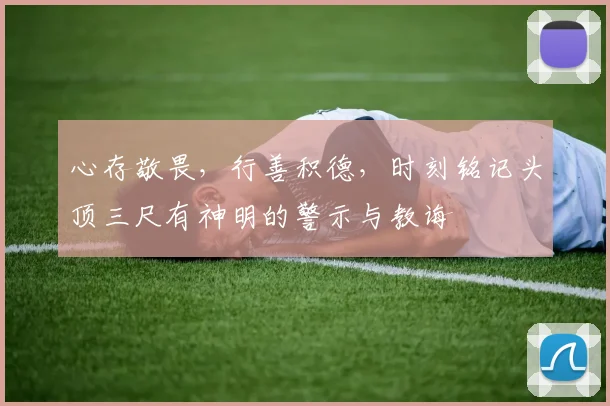 心存敬畏，行善积德，时刻铭记头顶三尺有神明的警示与教诲