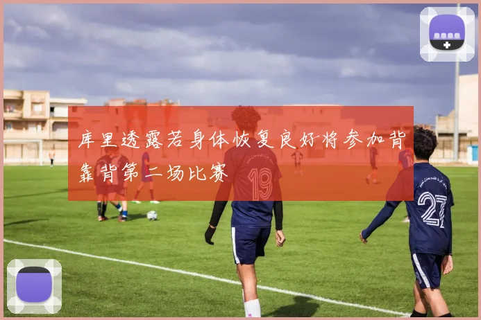 库里透露若身体恢复良好将参加背靠背第二场比赛