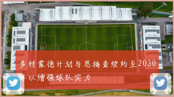 多特蒙德计划与恩梅查续约至2030年以增强球队实力