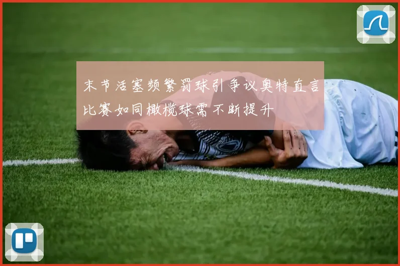 末节活塞频繁罚球引争议奥特直言比赛如同橄榄球需不断提升