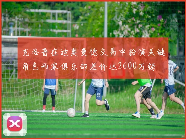 克洛普在迪奥曼德交易中扮演关键角色两家俱乐部差价达2600万镑