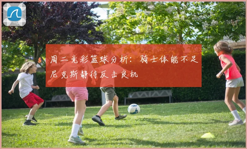 周二竞彩篮球分析：骑士体能不足尼克斯静待反击良机