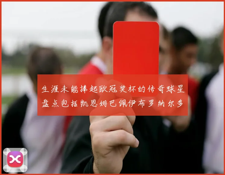 生涯未能捧起欧冠奖杯的传奇球星盘点包括凯恩姆巴佩伊布罗纳尔多等