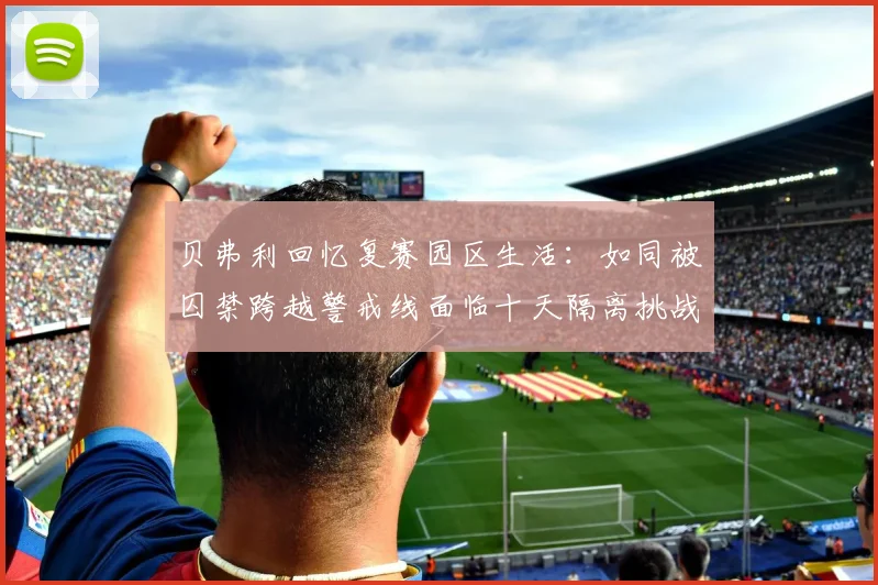 贝弗利回忆复赛园区生活：如同被囚禁跨越警戒线面临十天隔离挑战