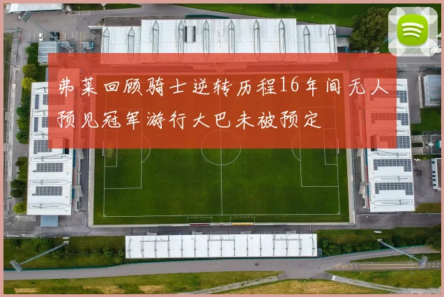 弗莱回顾骑士逆转历程16年间无人预见冠军游行大巴未被预定