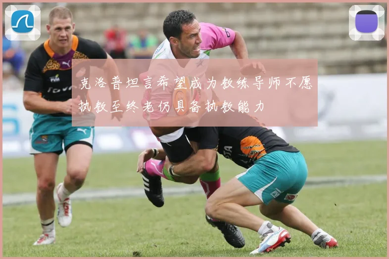 克洛普坦言希望成为教练导师不愿执教至终老仍具备执教能力
